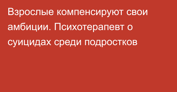 Взрослые компенсируют свои амбиции. Психотерапевт о суицидах среди подростков