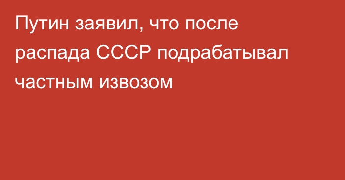 Путин заявил, что после распада СССР подрабатывал частным извозом