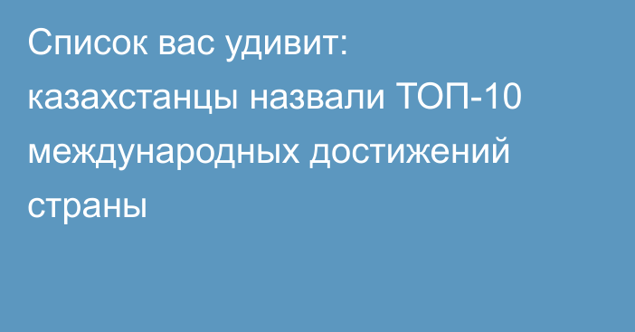 Список вас удивит: казахстанцы назвали ТОП-10 международных достижений страны