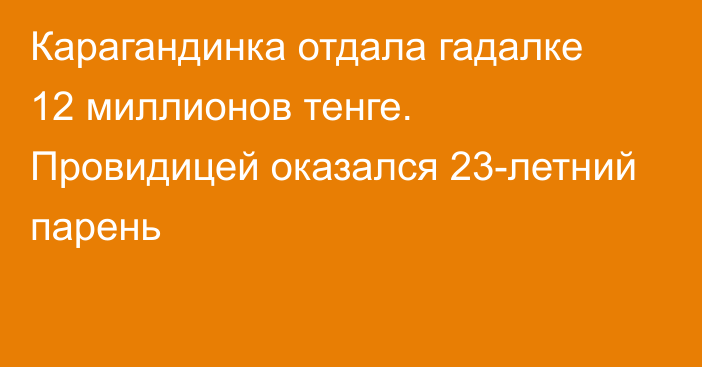 Карагандинка отдала гадалке 12 миллионов тенге. Провидицей оказался 23-летний парень