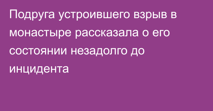 Подруга устроившего взрыв в монастыре рассказала о его состоянии незадолго до инцидента