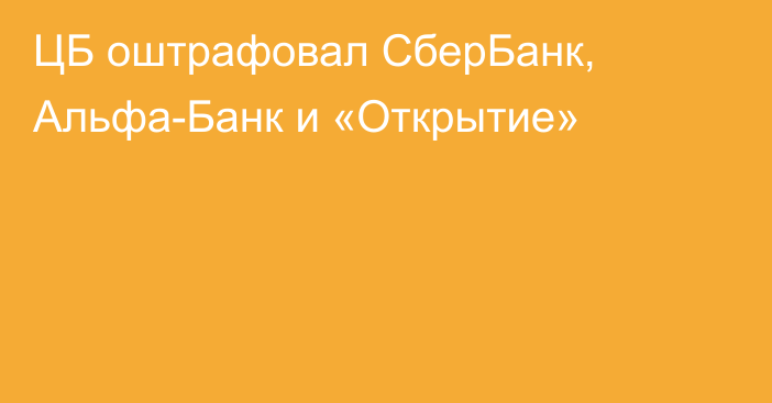 ЦБ оштрафовал СберБанк, Альфа-Банк и «Открытие»