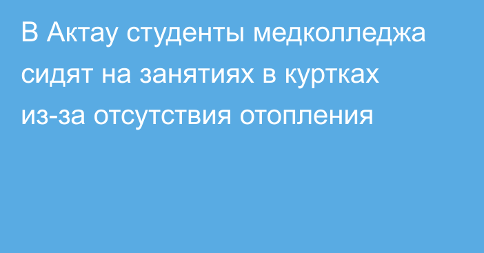 В Актау студенты медколледжа сидят на занятиях в куртках из-за отсутствия отопления