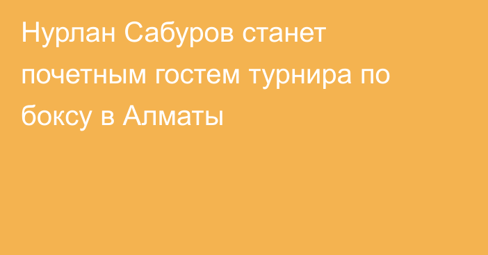 Нурлан Сабуров станет почетным гостем турнира по боксу в Алматы