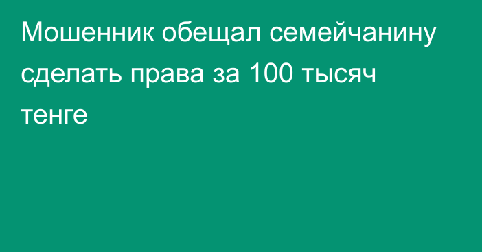 Мошенник обещал семейчанину сделать права за 100 тысяч тенге