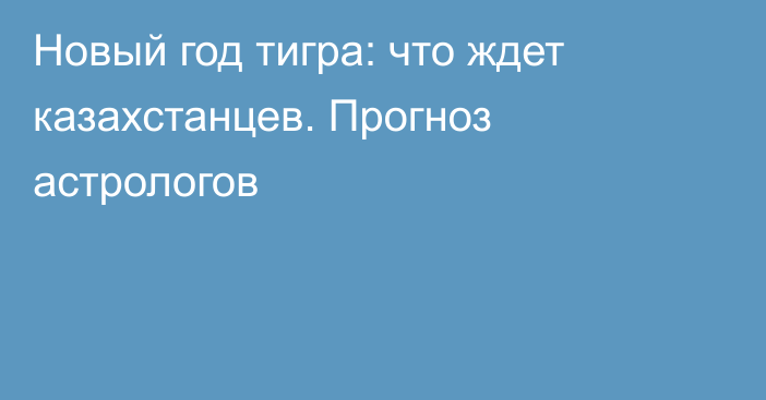 Новый год тигра: что ждет казахстанцев. Прогноз астрологов