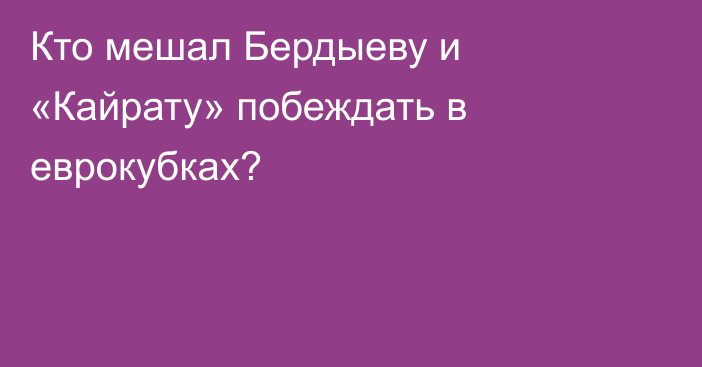 Кто мешал Бердыеву и «Кайрату» побеждать в еврокубках?