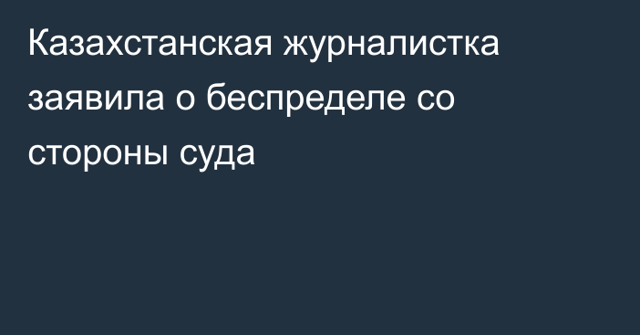 Казахстанская журналистка заявила о беспределе со стороны суда