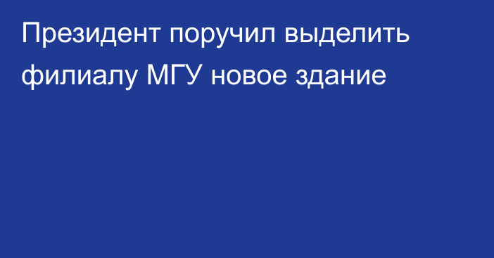 Президент поручил выделить филиалу МГУ новое здание