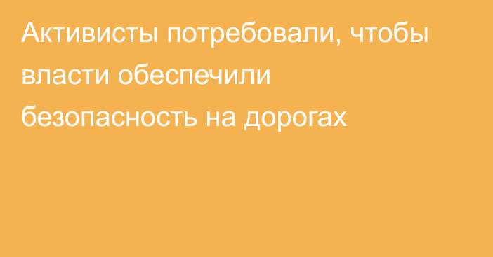 Активисты потребовали, чтобы власти обеспечили безопасность на дорогах