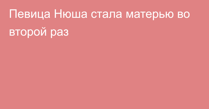 Певица Нюша стала матерью во второй раз