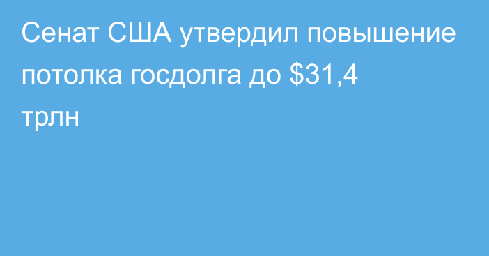 Сенат США утвердил повышение потолка госдолга до $31,4 трлн