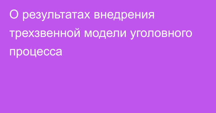 О результатах внедрения трехзвенной модели уголовного процесса