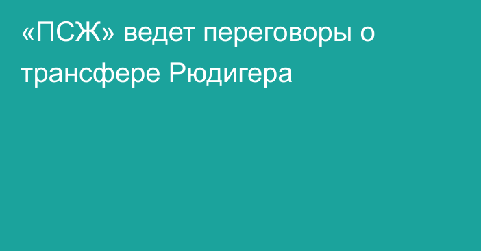 «ПСЖ» ведет переговоры о трансфере Рюдигера