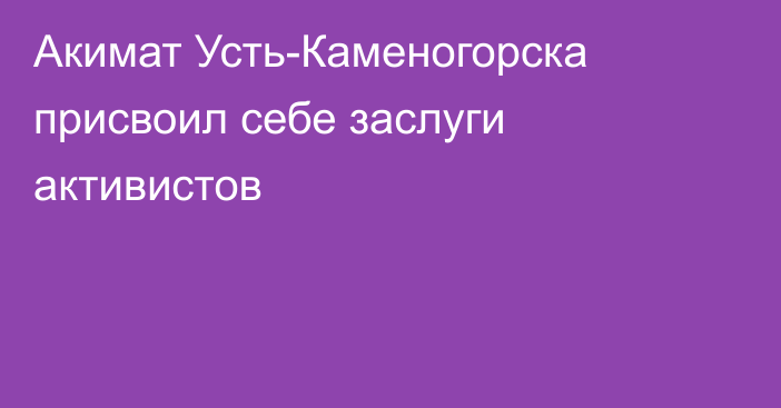 Акимат Усть-Каменогорска присвоил себе заслуги активистов