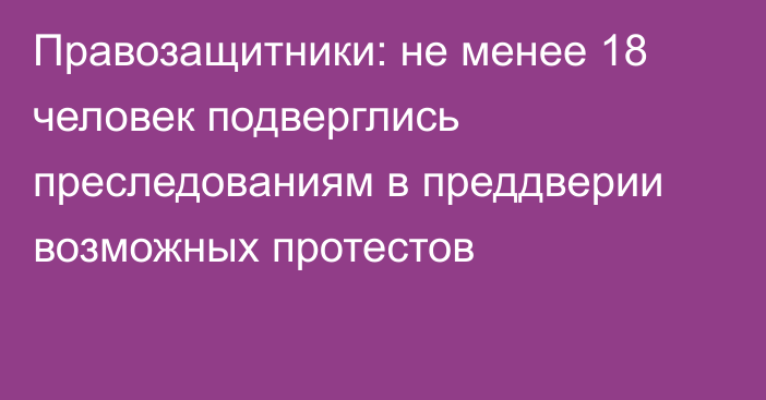 Правозащитники: не менее 18 человек подверглись преследованиям в преддверии возможных протестов