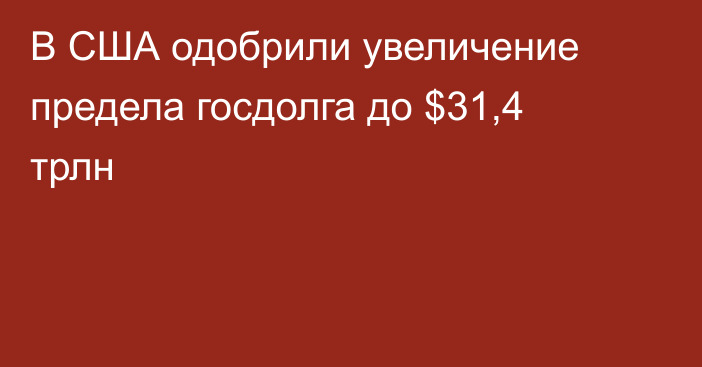 В США одобрили увеличение предела госдолга до $31,4 трлн