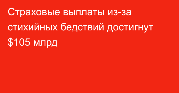 Страховые выплаты из-за стихийных бедствий достигнут $105 млрд