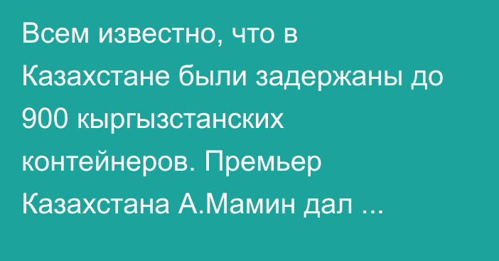 Всем известно, что в Казахстане были задержаны до 900 кыргызстанских контейнеров. Премьер Казахстана А.Мамин дал поручение отпустить их, - глава ГТС