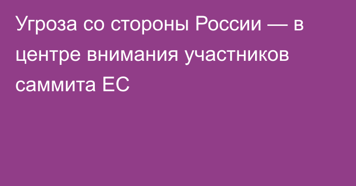 Угроза со стороны России — в центре внимания участников саммита ЕС