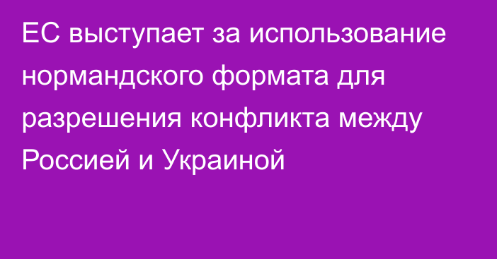 ЕС выступает за использование нормандского формата для разрешения конфликта между Россией и Украиной