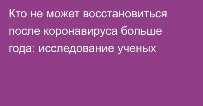 Кто не может восстановиться после коронавируса больше года: исследование ученых