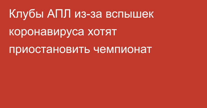 Клубы АПЛ из-за вспышек коронавируса хотят приостановить чемпионат