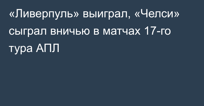 «Ливерпуль» выиграл, «Челси» сыграл вничью в матчах 17-го тура АПЛ