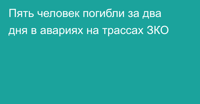 Пять человек погибли за два дня в авариях на трассах ЗКО