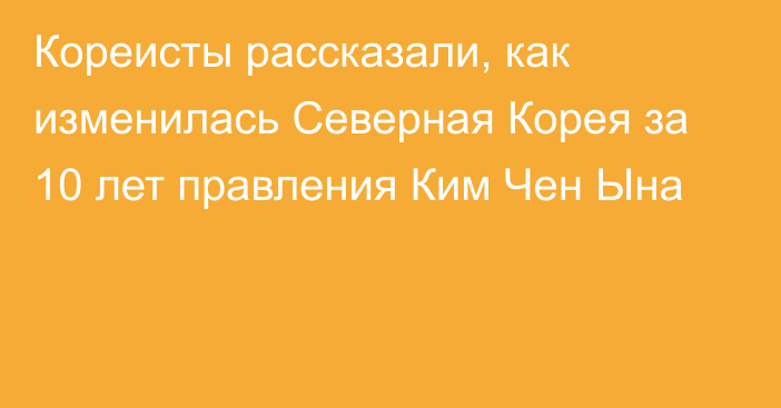 Кореисты рассказали, как изменилась Северная Корея за 10 лет правления Ким Чен Ына