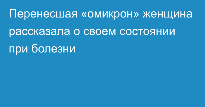 Перенесшая «омикрон» женщина рассказала о своем состоянии при болезни