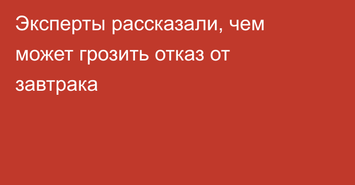 Эксперты рассказали, чем может грозить отказ от завтрака