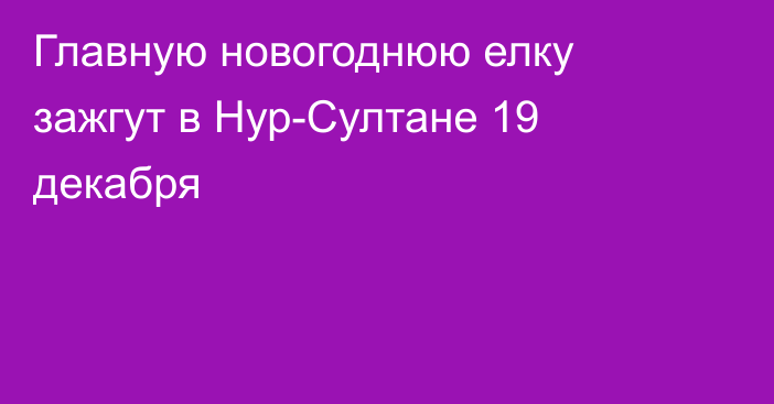 Главную новогоднюю елку зажгут в Нур-Султане 19 декабря