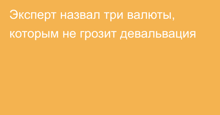 Эксперт назвал три валюты, которым не грозит девальвация