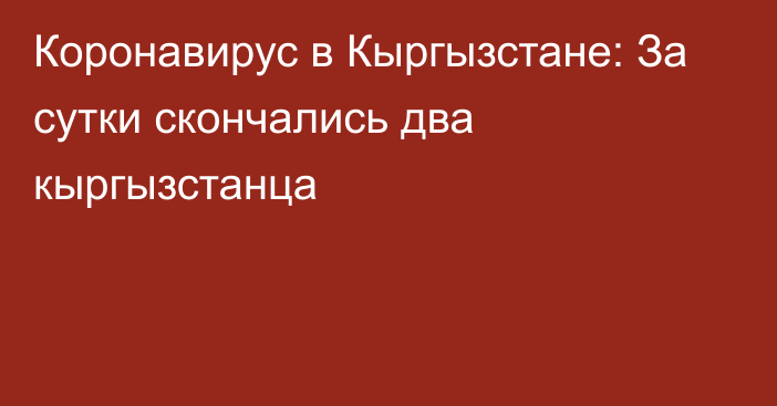 Коронавирус в Кыргызстане: За сутки скончались два кыргызстанца