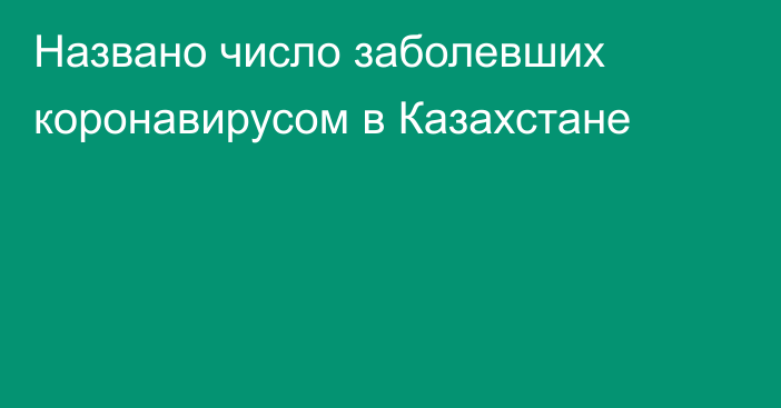 Названо число заболевших коронавирусом в Казахстане