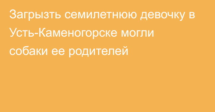 Загрызть семилетнюю девочку в Усть-Каменогорске могли собаки ее родителей