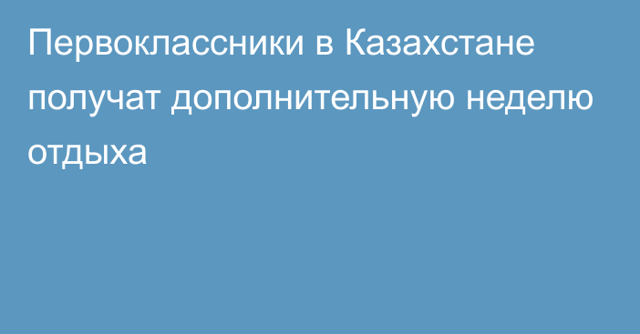 Первоклассники в Казахстане получат дополнительную неделю отдыха