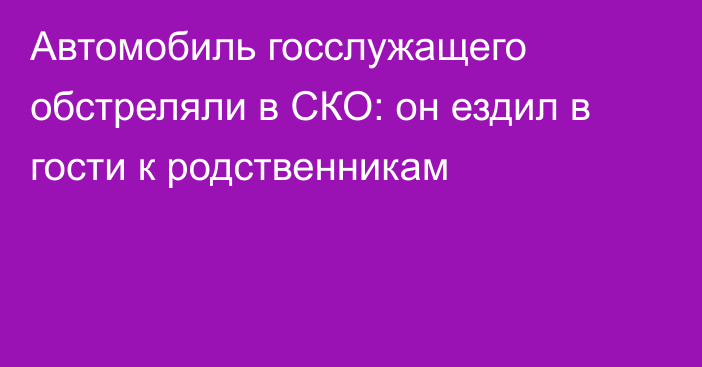 Автомобиль госслужащего обстреляли в СКО: он ездил в гости к родственникам