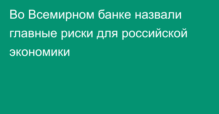 Во Всемирном банке назвали главные риски для российской экономики