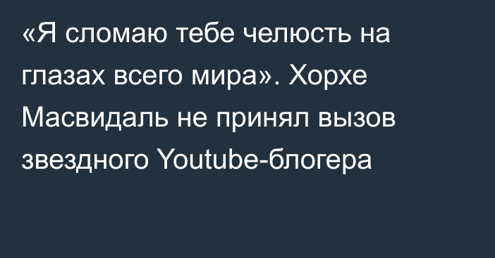 «Я сломаю тебе челюсть на глазах всего мира». Хорхе Масвидаль не принял вызов звездного Youtube-блогера