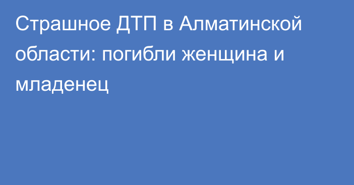 Страшное ДТП в Алматинской области: погибли женщина и младенец