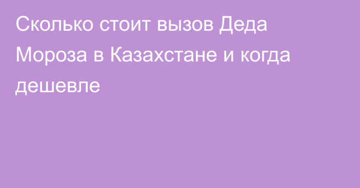 Сколько стоит вызов Деда Мороза в Казахстане и когда дешевле