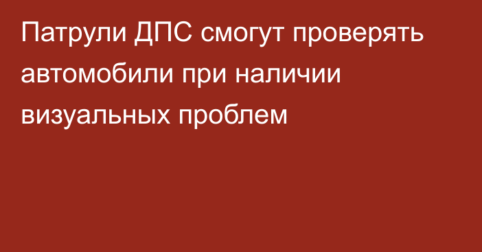 Патрули ДПС смогут проверять автомобили при наличии визуальных проблем