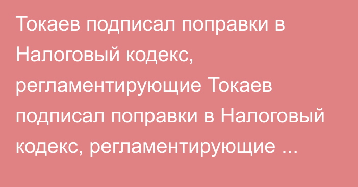 Токаев подписал поправки в Налоговый кодекс, регламентирующие Токаев подписал поправки в Налоговый кодекс, регламентирующие мобильные платежи