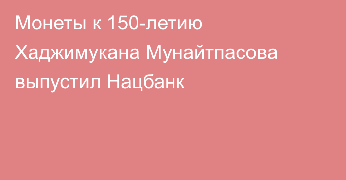 Монеты к 150-летию Хаджимукана Мунайтпасова выпустил Нацбанк