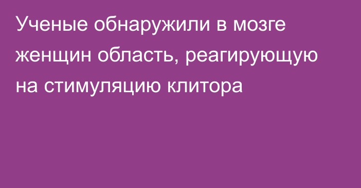 Ученые обнаружили в мозге женщин область, реагирующую на стимуляцию клитора