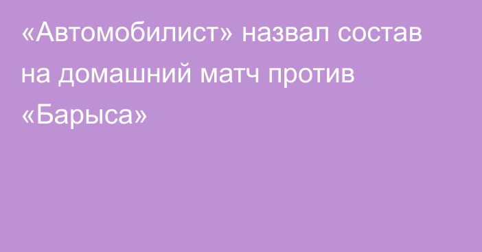 «Автомобилист» назвал состав на домашний матч против «Барыса»