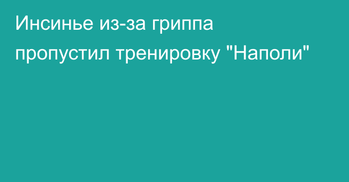 Инсинье из-за гриппа пропустил тренировку 