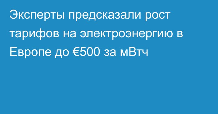 Эксперты предсказали рост тарифов на электроэнергию в Европе до €500 за мВтч